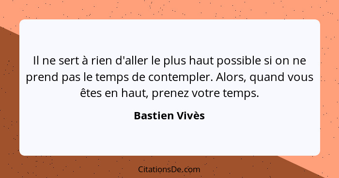 Il ne sert à rien d'aller le plus haut possible si on ne prend pas le temps de contempler. Alors, quand vous êtes en haut, prenez votr... - Bastien Vivès