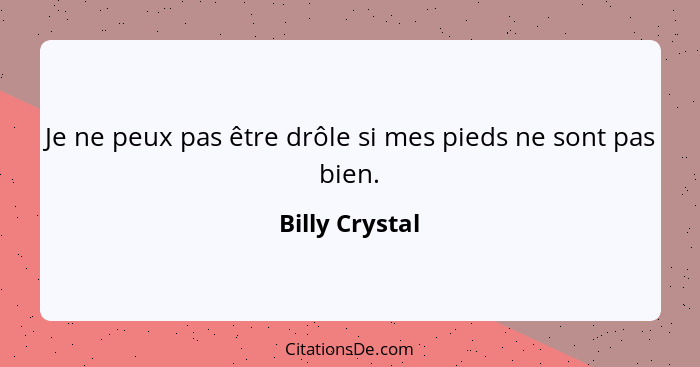 Je ne peux pas être drôle si mes pieds ne sont pas bien.... - Billy Crystal