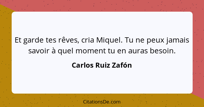 Et garde tes rêves, cria Miquel. Tu ne peux jamais savoir à quel moment tu en auras besoin.... - Carlos Ruiz Zafón