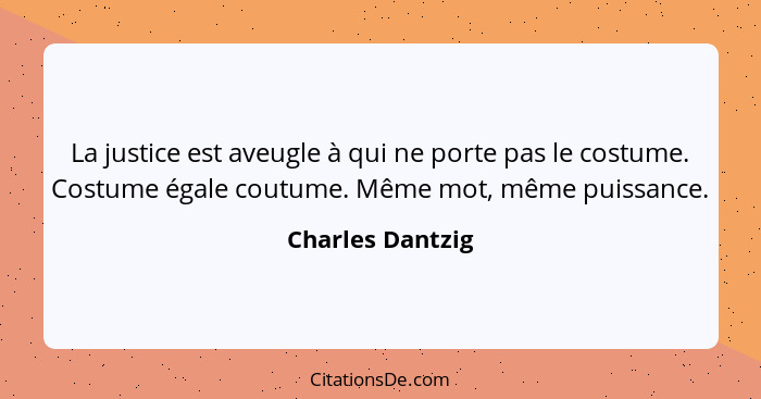 La justice est aveugle à qui ne porte pas le costume. Costume égale coutume. Même mot, même puissance.... - Charles Dantzig