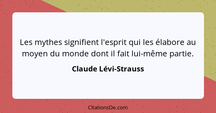 Les mythes signifient l'esprit qui les élabore au moyen du monde dont il fait lui-même partie.... - Claude Lévi-Strauss