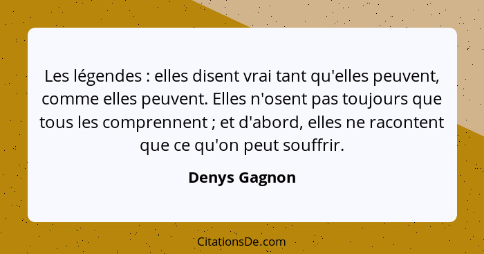 Les légendes : elles disent vrai tant qu'elles peuvent, comme elles peuvent. Elles n'osent pas toujours que tous les comprennent&n... - Denys Gagnon