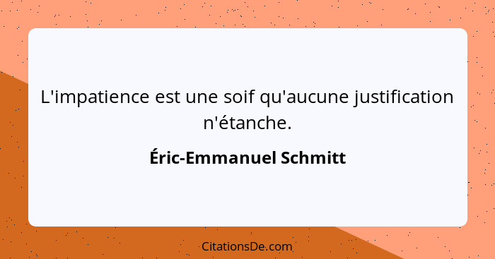 L'impatience est une soif qu'aucune justification n'étanche.... - Éric-Emmanuel Schmitt