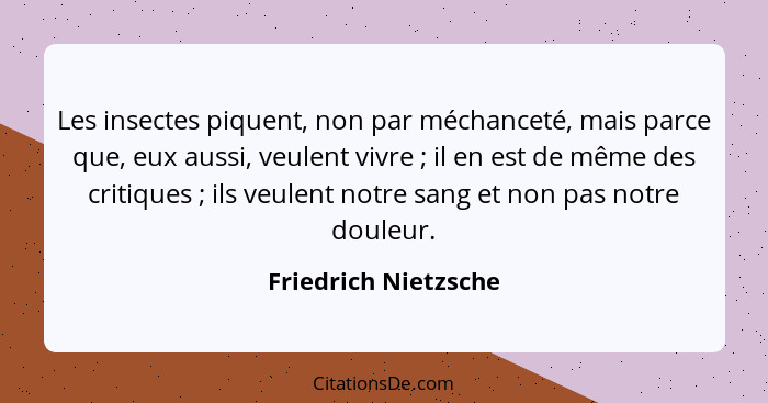 Les insectes piquent, non par méchanceté, mais parce que, eux aussi, veulent vivre ; il en est de même des critiques ;... - Friedrich Nietzsche