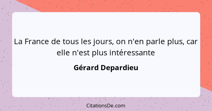 La France de tous les jours, on n'en parle plus, car elle n'est plus intéressante... - Gérard Depardieu