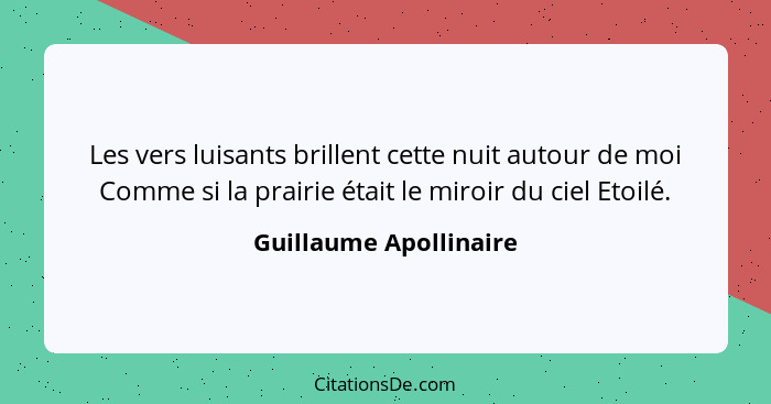 Les vers luisants brillent cette nuit autour de moi Comme si la prairie était le miroir du ciel Etoilé.... - Guillaume Apollinaire