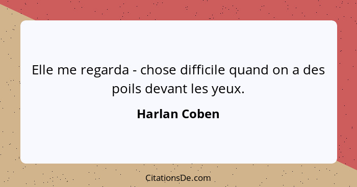 Elle me regarda - chose difficile quand on a des poils devant les yeux.... - Harlan Coben