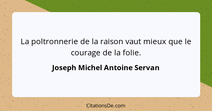La poltronnerie de la raison vaut mieux que le courage de la folie.... - Joseph Michel Antoine Servan
