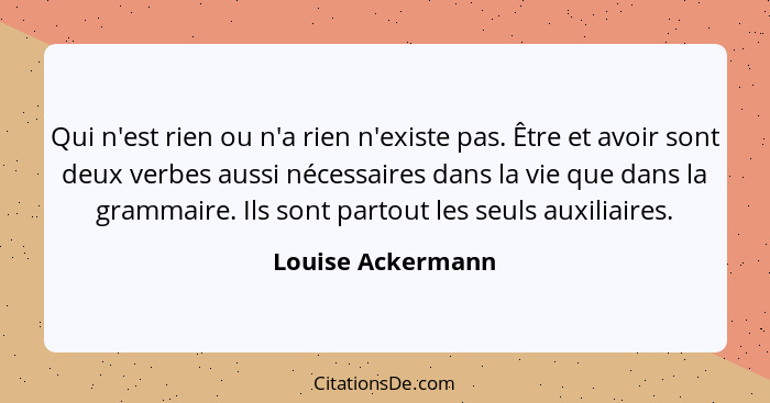 Qui n'est rien ou n'a rien n'existe pas. Être et avoir sont deux verbes aussi nécessaires dans la vie que dans la grammaire. Ils so... - Louise Ackermann