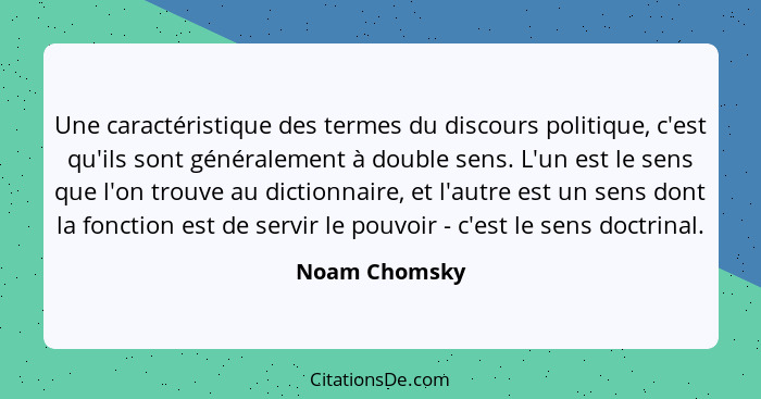 Une caractéristique des termes du discours politique, c'est qu'ils sont généralement à double sens. L'un est le sens que l'on trouve au... - Noam Chomsky
