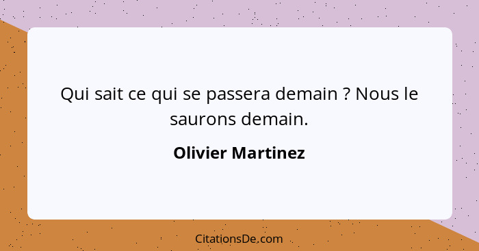 Qui sait ce qui se passera demain ? Nous le saurons demain.... - Olivier Martinez