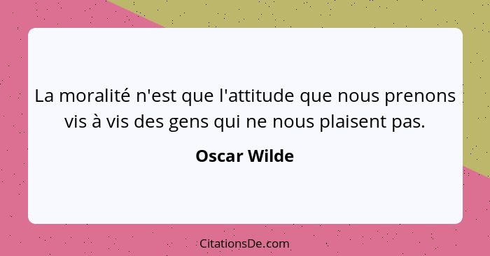 La moralité n'est que l'attitude que nous prenons vis à vis des gens qui ne nous plaisent pas.... - Oscar Wilde
