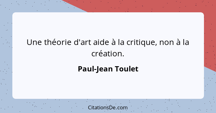 Une théorie d'art aide à la critique, non à la création.... - Paul-Jean Toulet