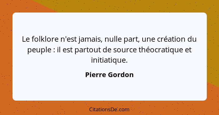 Le folklore n'est jamais, nulle part, une création du peuple : il est partout de source théocratique et initiatique.... - Pierre Gordon