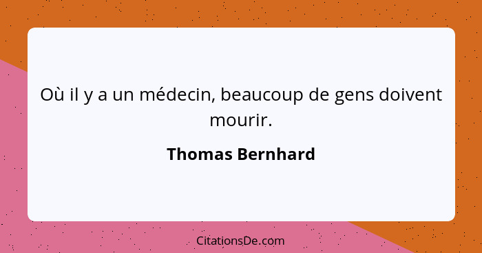 Où il y a un médecin, beaucoup de gens doivent mourir.... - Thomas Bernhard