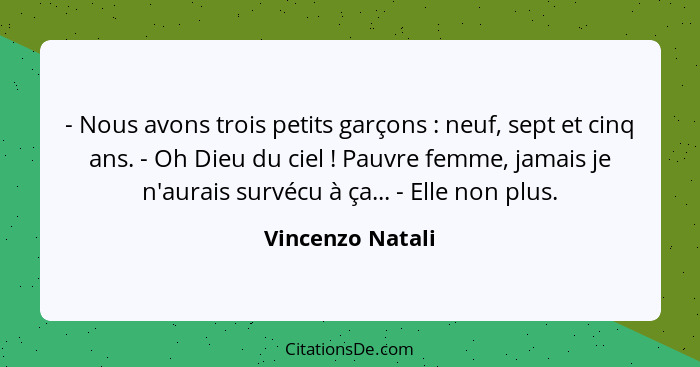 - Nous avons trois petits garçons : neuf, sept et cinq ans. - Oh Dieu du ciel ! Pauvre femme, jamais je n'aurais survécu à... - Vincenzo Natali