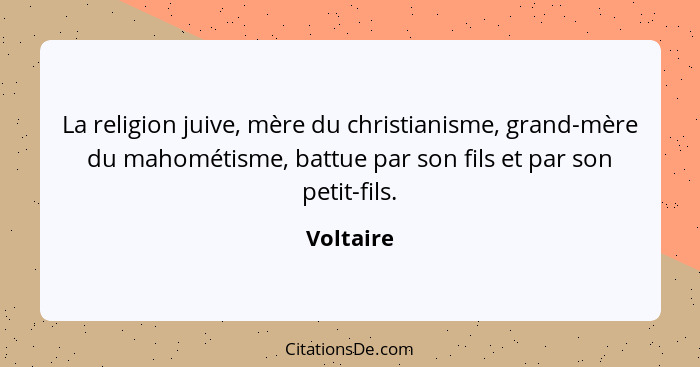 La religion juive, mère du christianisme, grand-mère du mahométisme, battue par son fils et par son petit-fils.... - Voltaire