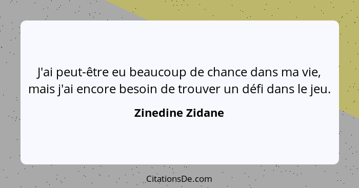 J'ai peut-être eu beaucoup de chance dans ma vie, mais j'ai encore besoin de trouver un défi dans le jeu.... - Zinedine Zidane