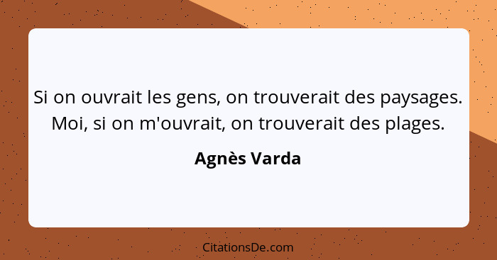 Si on ouvrait les gens, on trouverait des paysages. Moi, si on m'ouvrait, on trouverait des plages.... - Agnès Varda