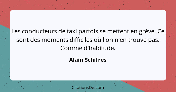 Les conducteurs de taxi parfois se mettent en grève. Ce sont des moments difficiles où l'on n'en trouve pas. Comme d'habitude.... - Alain Schifres