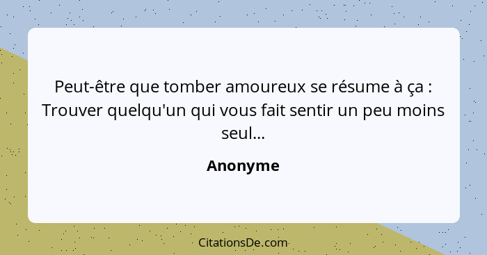 Peut-être que tomber amoureux se résume à ça : Trouver quelqu'un qui vous fait sentir un peu moins seul...... - Anonyme