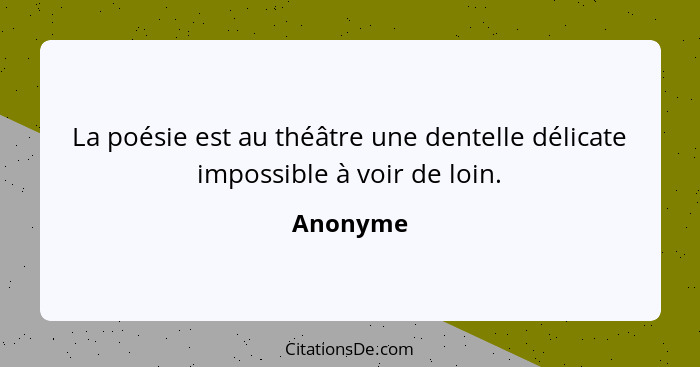 La poésie est au théâtre une dentelle délicate impossible à voir de loin.... - Anonyme