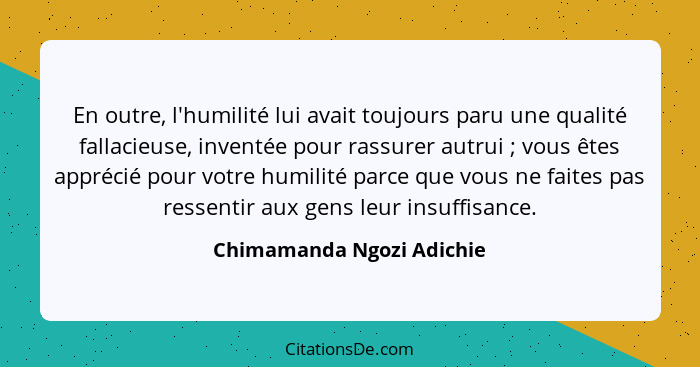 En outre, l'humilité lui avait toujours paru une qualité fallacieuse, inventée pour rassurer autrui ; vous êtes appréc... - Chimamanda Ngozi Adichie