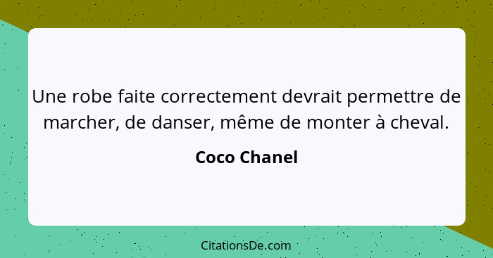 Une robe faite correctement devrait permettre de marcher, de danser, même de monter à cheval.... - Coco Chanel