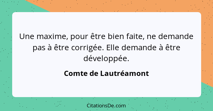 Une maxime, pour être bien faite, ne demande pas à être corrigée. Elle demande à être développée.... - Comte de Lautréamont