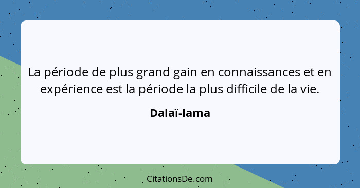 La période de plus grand gain en connaissances et en expérience est la période la plus difficile de la vie.... - Dalaï-lama