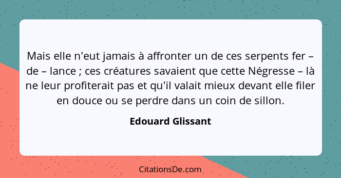 Mais elle n'eut jamais à affronter un de ces serpents fer – de – lance ; ces créatures savaient que cette Négresse – là ne leu... - Edouard Glissant