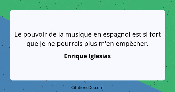 Le pouvoir de la musique en espagnol est si fort que je ne pourrais plus m'en empêcher.... - Enrique Iglesias