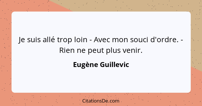 Je suis allé trop loin - Avec mon souci d'ordre. - Rien ne peut plus venir.... - Eugène Guillevic