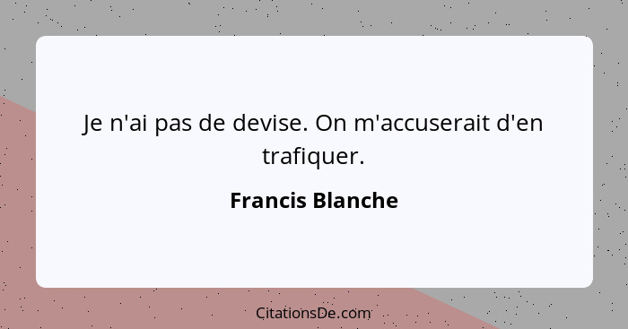 Je n'ai pas de devise. On m'accuserait d'en trafiquer.... - Francis Blanche