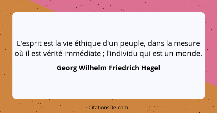 L'esprit est la vie éthique d'un peuple, dans la mesure où il est vérité immédiate ; l'individu qui est un monde.... - Georg Wilhelm Friedrich Hegel