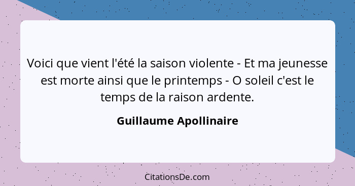 Voici que vient l'été la saison violente - Et ma jeunesse est morte ainsi que le printemps - O soleil c'est le temps de la rai... - Guillaume Apollinaire