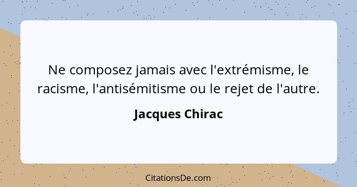 Ne composez jamais avec l'extrémisme, le racisme, l'antisémitisme ou le rejet de l'autre.... - Jacques Chirac