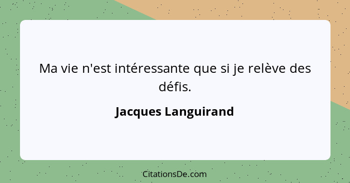 Ma vie n'est intéressante que si je relève des défis.... - Jacques Languirand