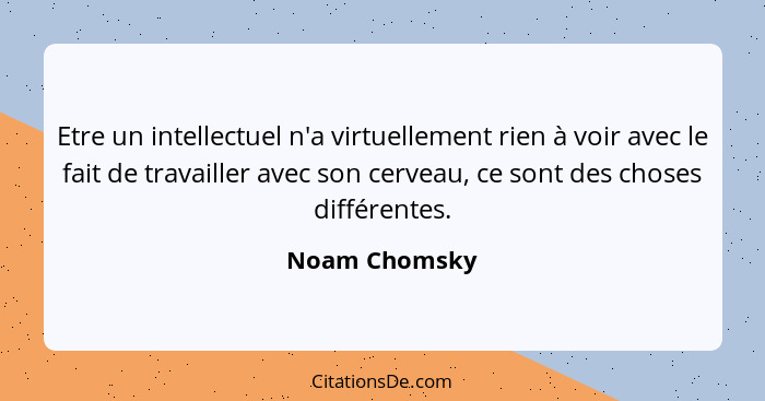 Etre un intellectuel n'a virtuellement rien à voir avec le fait de travailler avec son cerveau, ce sont des choses différentes.... - Noam Chomsky