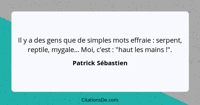 Il y a des gens que de simples mots effraie : serpent, reptile, mygale... Moi, c'est : "haut les mains !".... - Patrick Sébastien