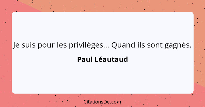 Je suis pour les privilèges... Quand ils sont gagnés.... - Paul Léautaud