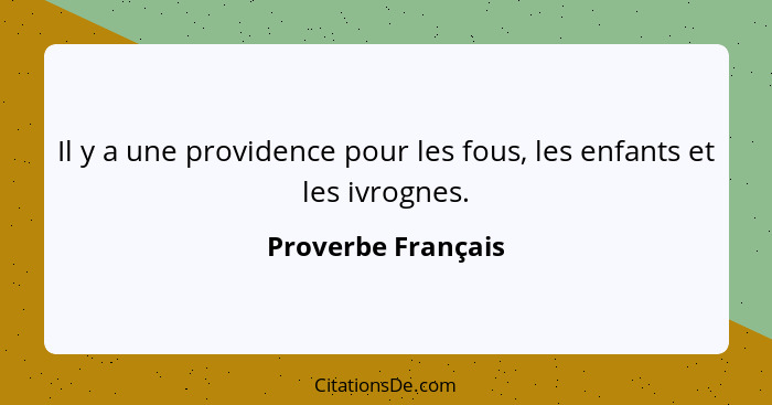 Il y a une providence pour les fous, les enfants et les ivrognes.... - Proverbe Français