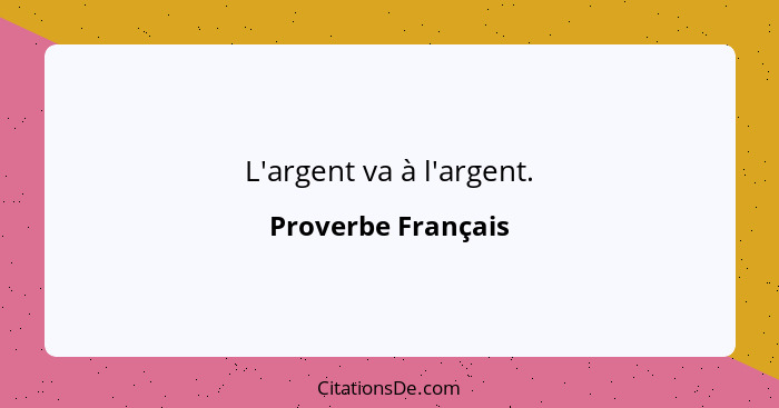 L'argent va à l'argent.... - Proverbe Français