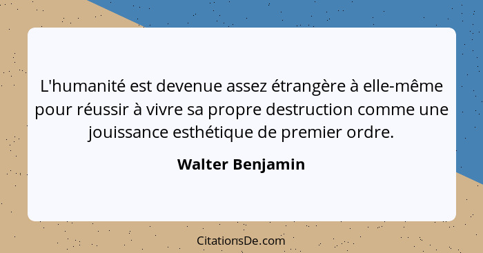 L'humanité est devenue assez étrangère à elle-même pour réussir à vivre sa propre destruction comme une jouissance esthétique de pre... - Walter Benjamin