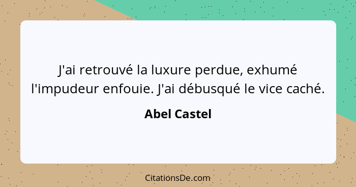 J'ai retrouvé la luxure perdue, exhumé l'impudeur enfouie. J'ai débusqué le vice caché.... - Abel Castel