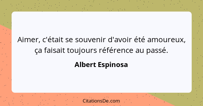 Aimer, c'était se souvenir d'avoir été amoureux, ça faisait toujours référence au passé.... - Albert Espinosa