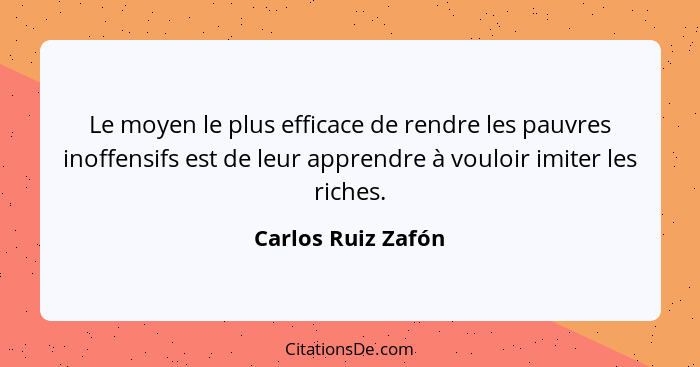 Le moyen le plus efficace de rendre les pauvres inoffensifs est de leur apprendre à vouloir imiter les riches.... - Carlos Ruiz Zafón