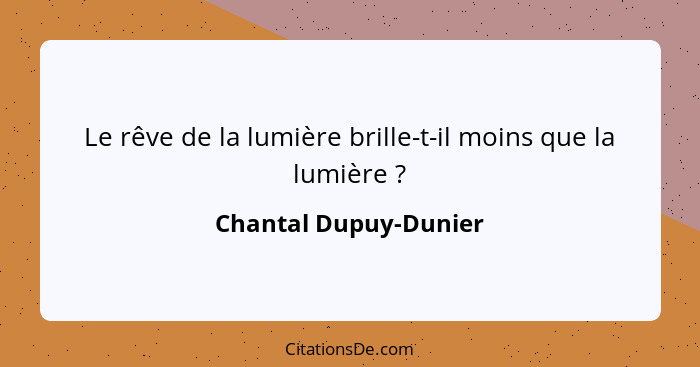 Le rêve de la lumière brille-t-il moins que la lumière ?... - Chantal Dupuy-Dunier