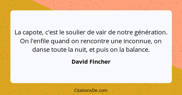 La capote, c'est le soulier de vair de notre génération. On l'enfile quand on rencontre une inconnue, on danse toute la nuit, et puis... - David Fincher