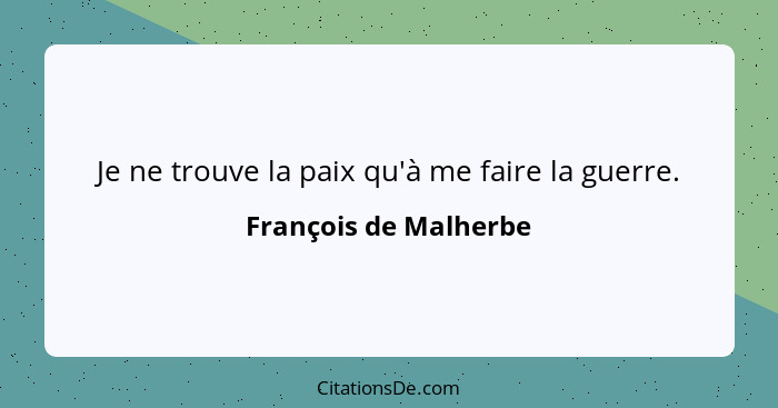 Je ne trouve la paix qu'à me faire la guerre.... - François de Malherbe